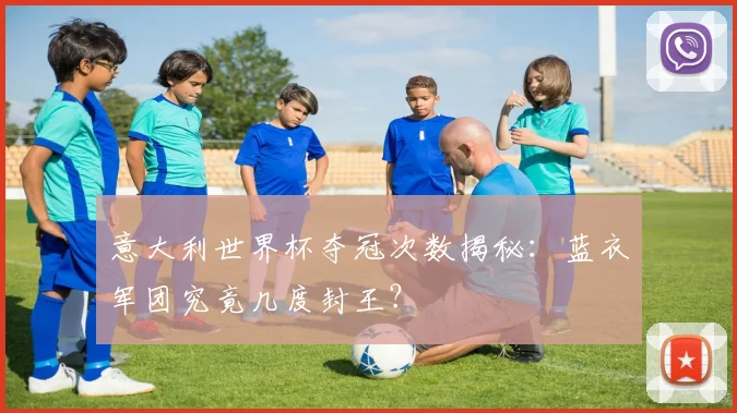 意大利世界杯夺冠次数揭秘：蓝衣军团究竟几度封王？