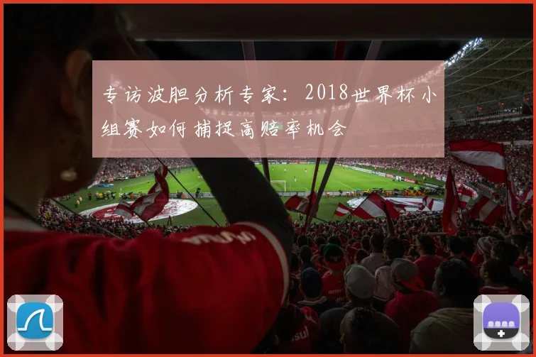专访波胆分析专家：2018世界杯小组赛如何捕捉高赔率机会