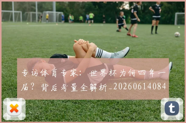 专访体育专家：世界杯为何四年一届？背后考量全解析_20260614084032