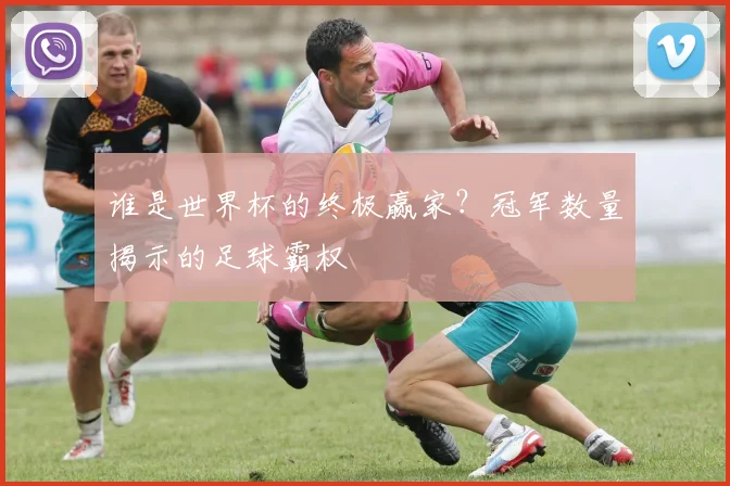 谁是世界杯的终极赢家？冠军数量揭示的足球霸权