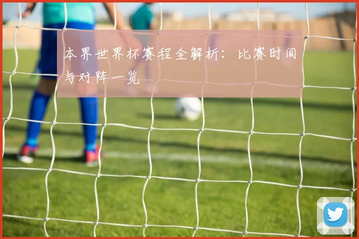 本界世界杯赛程全解析：比赛时间与对阵一览