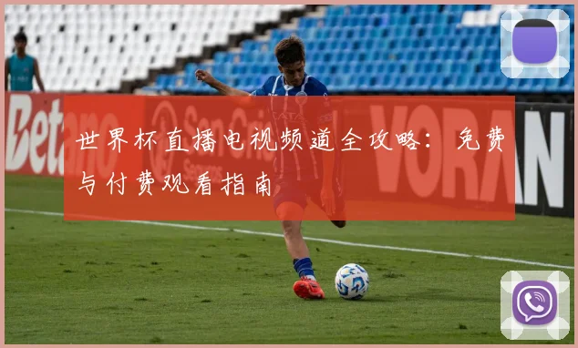 世界杯直播电视频道全攻略：免费与付费观看指南