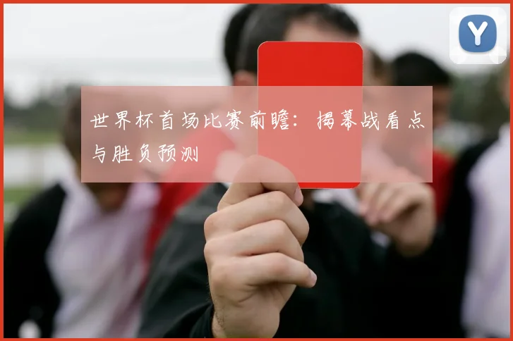 世界杯首场比赛前瞻：揭幕战看点与胜负预测