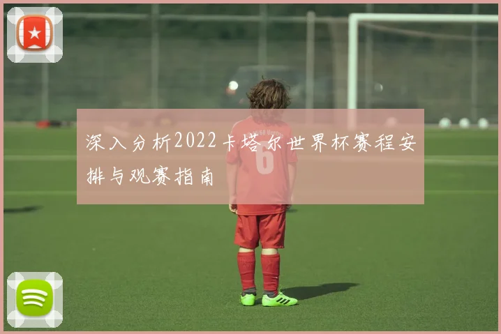 深入分析2022卡塔尔世界杯赛程安排与观赛指南
