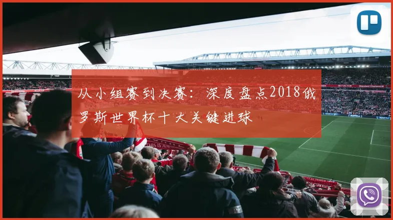 从小组赛到决赛：深度盘点2018俄罗斯世界杯十大关键进球