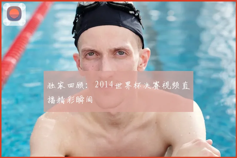 独家回顾：2014世界杯决赛视频直播精彩瞬间