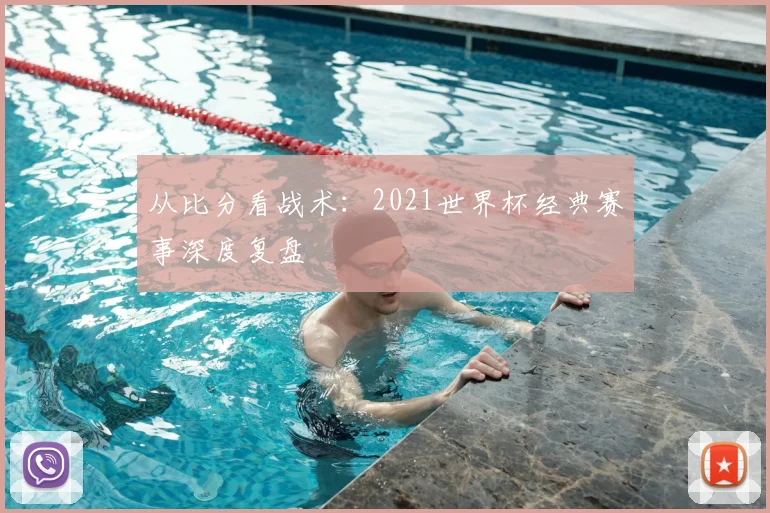 从比分看战术：2021世界杯经典赛事深度复盘