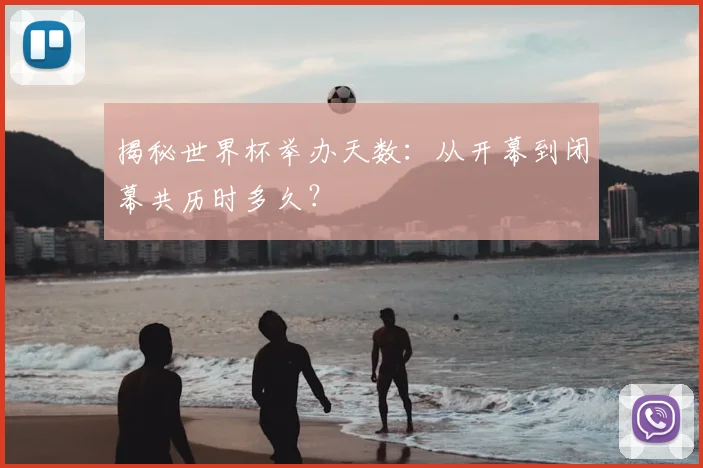 揭秘世界杯举办天数：从开幕到闭幕共历时多久？