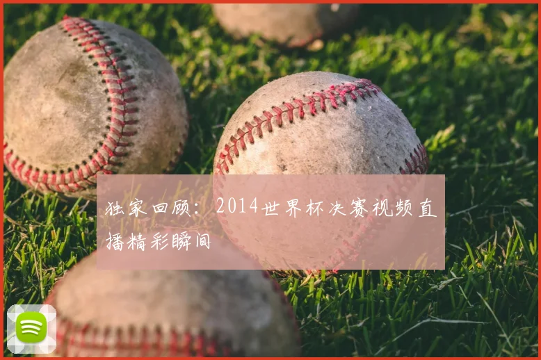 独家回顾：2014世界杯决赛视频直播精彩瞬间