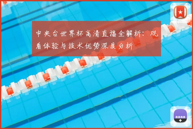 中央台世界杯高清直播全解析：观看体验与技术优势深度分析