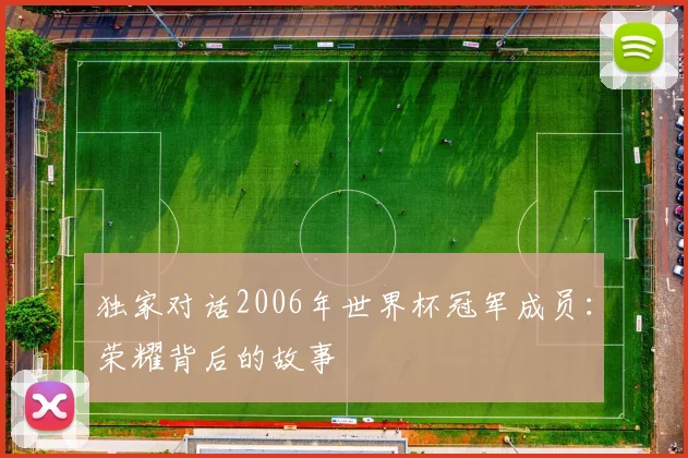 独家对话2006年世界杯冠军成员：荣耀背后的故事