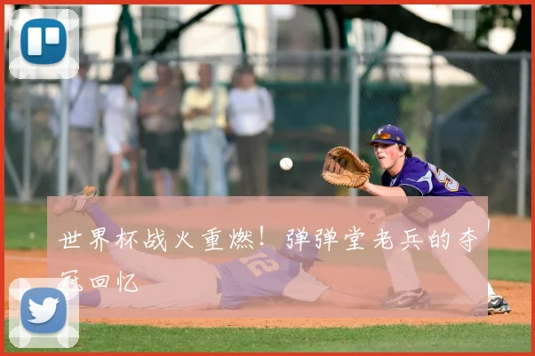 世界杯战火重燃！弹弹堂老兵的夺冠回忆