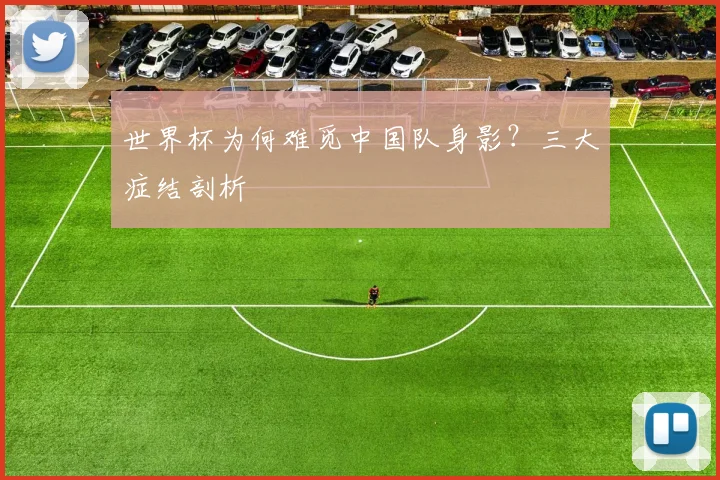 世界杯为何难觅中国队身影？三大症结剖析