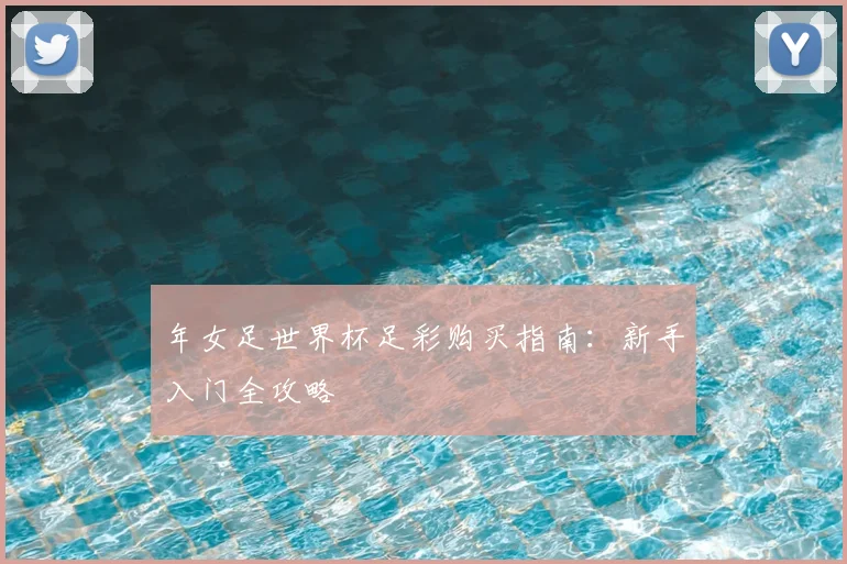 年女足世界杯足彩购买指南：新手入门全攻略